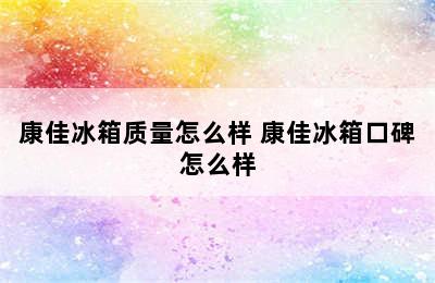 康佳冰箱质量怎么样 康佳冰箱口碑怎么样